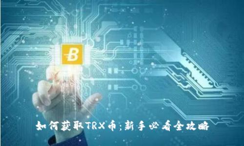 如何获取TRX币：新手必看全攻略