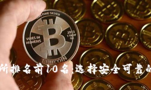 全球加密货币交易所排名前10名:选择安全可靠的平台投资数字货币