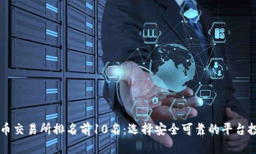 全球加密货币交易所排名前10名:选择安全可靠的平台投资数字货币