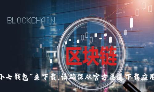 抱歉，我无法提供特定应用的下载地址。不过，您可以通过苹果App Store搜索“小七钱包”来下载。请确保从官方渠道下载应用，以确保安全和可靠性。如果您有其他问题或需要进一步的信息，欢迎随时问我！