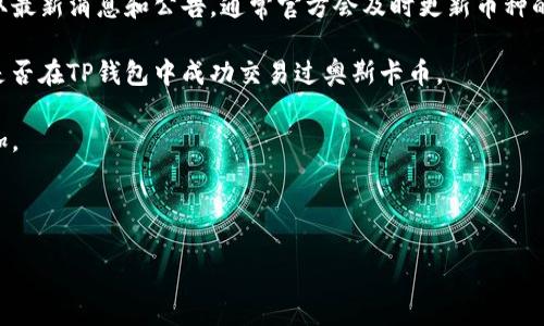 奥斯卡币（Oscar Coin）是否可以在TP钱包进行交易需要查看相关信息和更新，因为不同的钱包和交易所支持的加密货币可能会有所不同。为了确认奥斯卡币是否在TP钱包中可交易，建议您按照以下步骤进行操作：

1. **检查钱包支持的币种**：登录TP钱包，查看其支持的币种列表，看是否包括奥斯卡币。

2. **访问官方渠道**：访问奥斯卡币或TP钱包的官方网站、社交媒体或社区论坛获取最新消息和公告，通常官方会及时更新币种的支持情况。

3. **用户反馈**：可以在相关的论坛或社交媒体上查询其他用户的反馈，看看他们是否在TP钱包中成功交易过奥斯卡币。

4. **更新钱包**：确保您的TP钱包是最新版本，有时候新币种的支持会在更新中添加。

5. **联系客服**：如果有疑问，可以直接联系TP钱包的客服询问。

如还是不确定，建议谨慎操作，确保资产安全。