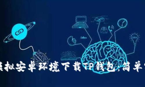 如何在电脑上模拟安卓环境下载TP钱包：简单实用的步骤指南