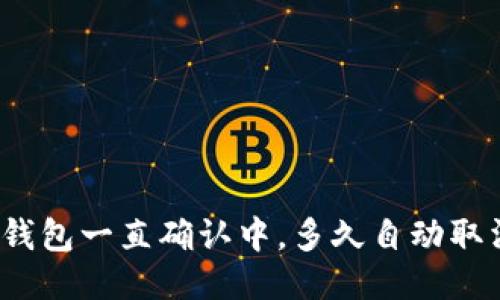 TP钱包一直确认中，多久自动取消？