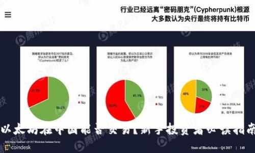 以太坊在中国能否交易?新手投资者必读指南