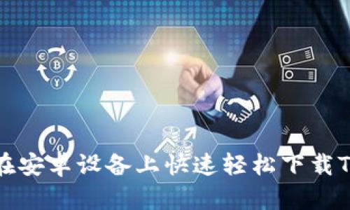  如何在安卓设备上快速轻松下载TP钱包？