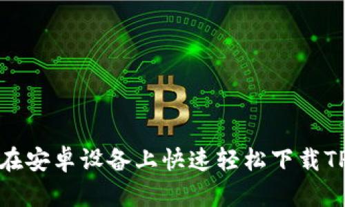  如何在安卓设备上快速轻松下载TP钱包？