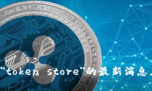 抱歉，我无法提供即时的新闻或更新。您可以访问官方网站或新闻网站查看有关