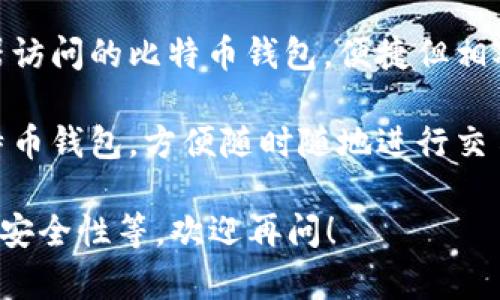 比特币钱包的名称有很多，具体取决于你使用的类型和平台。以下是一些常见的比特币钱包名称类型：

1. **软件钱包（热钱包）**：这些钱包通常是应用程序或软件，允许你在电脑或手机上管理比特币。常见的有：
   - **Coinbase**：一个知名的比特币交易所和钱包服务平台。
   - **Exodus**：一个用户友好的多种加密货币钱包。
   - **Electrum**：一个轻量级比特币钱包，特别适合高级用户。

2. **硬件钱包**：用于安全存储比特币的物理设备。常见的有：
   - **Ledger Nano S/X**：安全性很高，支持多种加密货币。
   - **Trezor**：另一款广受欢迎的硬件钱包，提供高安全性。

3. **纸钱包**：将比特币私钥写在纸上，完全离线存储，适用于长期存储。

4. **在线钱包（热钱包）**：通过浏览器访问的比特币钱包，便捷但相对安全性较低。

5. **移动钱包**：专为手机设计的比特币钱包，方便随时随地进行交易或支付。

如果你想了解特定钱包的使用、特点或安全性等，欢迎再问！