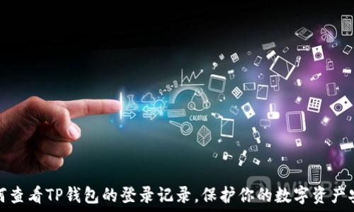   
如何查看TP钱包的登录记录，保护你的数字资产安全