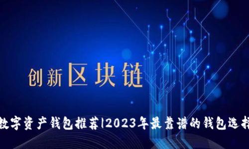 数字资产钱包推荐|2023年最靠谱的钱包选择