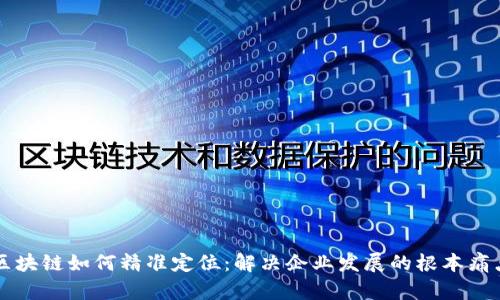 区块链如何精准定位:解决企业发展的根本痛点