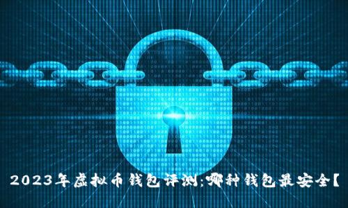 2023年虚拟币钱包评测:哪种钱包最安全?