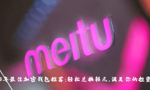 2023年最佳加密钱包推荐:轻松兑换韩元,满足你的投资需求