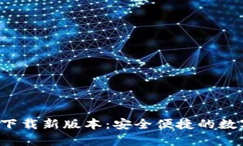 官方数字钱包app下载新版本:安全便捷的数字资产管理新体验