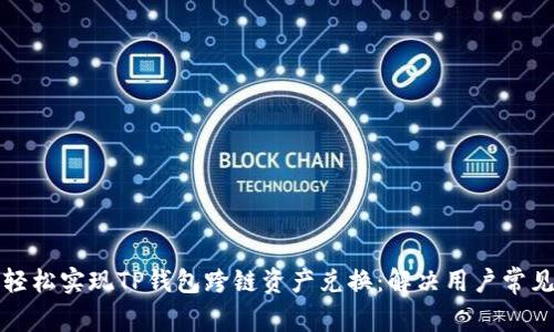 如何轻松实现TP钱包跨链资产兑换：解决用户常见难题