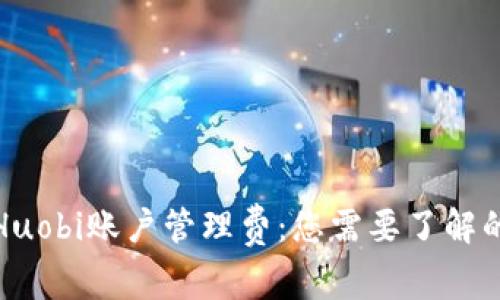 揭秘Huobi账户管理费：您需要了解的一切