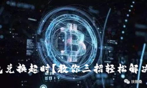 TP钱包兑换超时？教你三招轻松解决问题！
