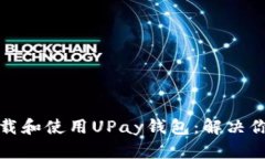 如何轻松下载和使用UPay钱