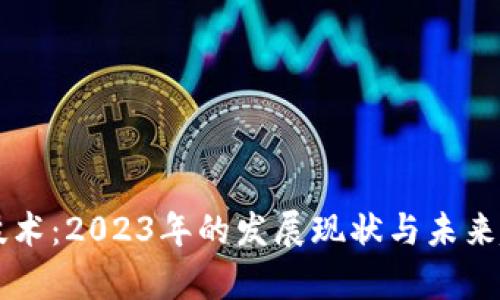 区块链技术:2023年的发展现状与未来趋势解析