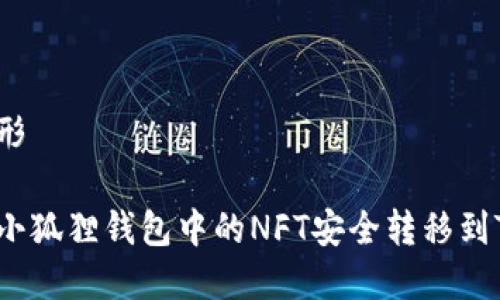 得意忘形
如何将小狐狸钱包中的NFT安全转移到TP钱包?