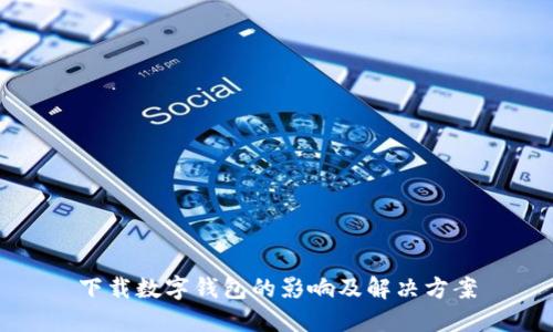 下载数字钱包的影响及解决方案