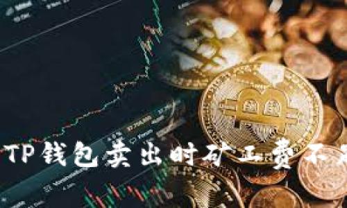 如何解决TP钱包卖出时矿工费不足的问题?