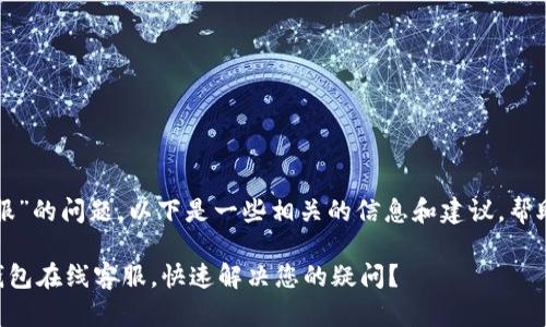 关于“TP钱包在线客服”的问题，以下是一些相关的信息和建议，帮助您找到所需的支持。

### 如何找到TP钱包在线客服，快速解决您的疑问？