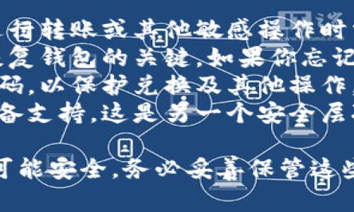 t p钱包（TP钱包）是一个加密货币钱包，涉及到多种密码和安全措施来保护用户的资产。具体而言，TP钱包的密码包括：

1. **交易密码**：用于确认每次交易，这个密码在进行转账或其他敏感操作时需要输入。
2. **备份助记词**：虽然不是传统的密码，但它是恢复钱包的关键。如果你忘记了密码或者设备丢失，助记词可以帮助你恢复访问。
3. **密码锁**：你可以为你的钱包设置一个访问密码，以保护兑换及其他操作。
4. **生物识别密码**（如指纹或面部识别）：如果设备支持，这是另一个安全层次，可以在调用钱包时快速进行身份验证。

这些密码和安全措施共同作用，确保用户的资产尽可能安全。务必妥善保管这些信息，因为一旦丢失或泄露，可能会导致资产损失。