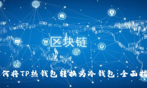 如何将TP热钱包转换为冷钱包:全面指南
