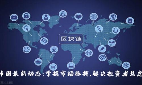 币圈最新动态:掌握市场脉搏,解决投资者焦虑!