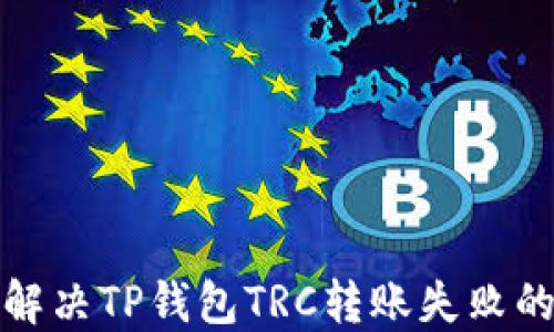 轻松解决TP钱包TRC转账失败的烦恼
