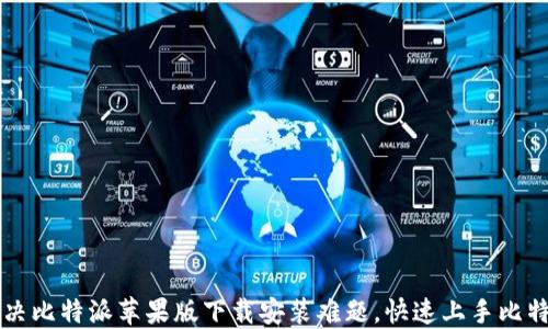 轻松解决比特派苹果版下载安装难题,快速上手比特币交易