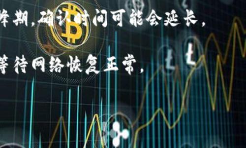 TT钱包待区块确认是指您在使用TT钱包进行交易时，该交易尚未被区块链网络确认。简单来说，它是在等待网络节点对您的交易进行验证并将其记录到区块链上的状态。这通常发生在交易发送后的一段时间内，直到网络处理该交易并将其确认。

待区块确认的状态有几个关键点需要了解：

1. **交易验证**：在区块链上，每笔交易都需要经过网络中多个节点的验证。只有当大多数节点确认该交易的有效性后，交易才会被写入区块。

2. **确认的数量**：区块链中每添加一个新区块，便会为之前的交易提供一个确认。通常，交易需要至少几个确认才能被视为安全，具体数量取决于不同的区块链网络与交易金额。

3. **交易时间**：待区块确认的时间可能会因网络拥堵、交易费用设置等因素而有所不同。在网络负荷高峰期，确认时间可能会延长。

4. **解决方案**：如果您的交易长时间处于待确认状态，可以考虑提升交易费用以加快处理速度，或耐心等待网络恢复正常。

理解这些概念有助于您更好地使用TT钱包和其他加密货币交易工具。