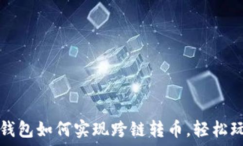 彻底搞懂TP钱包如何实现跨链转币,轻松玩转数字资产