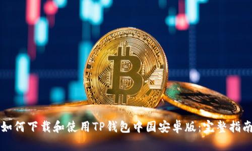 如何下载和使用TP钱包中国安卓版:完整指南