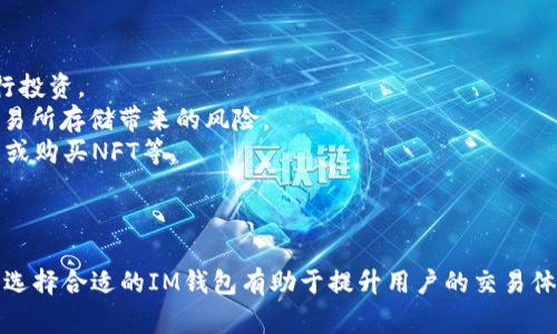 IM钱包是一种用于加密货币管理和交易的数字钱包，通常用于存储、发送和接收各类加密资产，如比特币、以太坊等。IM钱包可以是软件钱包（应用程序）或硬件钱包（实体设备），不同的类型提供了不同的安全性和便捷性。

### IM钱包的主要特点：

1. **安全性**: IM钱包使用加密技术来保护用户的私钥和交易信息，从而提高资金的安全性。
  
2. **用户友好**: 许多IM钱包设计简洁易用，适合不同水平的用户，从初学者到专业投资者。

3. **多币种支持**: IM钱包通常支持多种加密货币，允许用户在一个平台上管理多个资产。

4. **交易功能**: 大部分IM钱包提供直接的交易功能，使用户能够方便地进行买卖操作，而无需跳转到其他交易所。

5. **备份与恢复**: IM钱包一般提供备份和恢复功能，确保用户在设备丢失或损坏后，仍可恢复钱包中的资产。

6. **去中心化**: 一些IM钱包是去中心化的，这意味着用户对此钱包的控制权更强，不必依赖于第三方服务。

### IM钱包的使用场景：

- **投资与交易**: 用户可以使用IM钱包进行日常的加密货币交易，利用市场波动进行投资。
- **安全存储**: 长期持有加密货币时，IM钱包提供了更安全的存储方式，避免通过交易所存储带来的风险。
- **DApp访问**: 一些IM钱包允许用户访问去中心化应用程序（DApp），参与DeFi项目或购买NFT等。

### 总结：

IM钱包是一款方便且安全的数字资产管理工具，适合想要投资和使用加密货币的用户。选择合适的IM钱包有助于提升用户的交易体验和资产安全性。