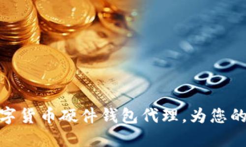 如何选择并投资数字货币硬件钱包代理，为您的资产安全保驾护航