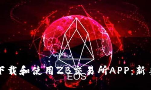 如何顺利下载和使用ZB交易所APP：新手入门指南