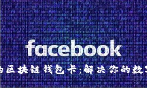 如何选择适合的区块链钱包卡:解决你的数字资产管理烦恼