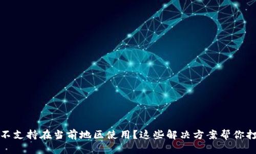 TP钱包不支持在当前地区使用?这些解决方案帮你打破限制