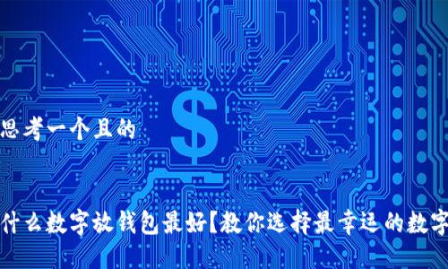 思考一个且的
什么数字放钱包最好?教你选择最幸运的数字