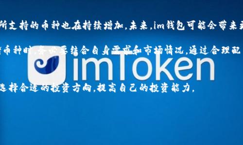 要了解im钱包能存放哪些数字货币，我们可以从以下几个方面进行详细探讨。

1. 什么是im钱包？

im钱包是一款流行的数字货币钱包，主要用于存储、转账和管理加密货币。用户可以通过im钱包方便地进行数字资产的交易和管理。安全性、便捷性和多币种支持是im钱包受欢迎的主要原因之一。

2. im钱包支持的主要数字货币

im钱包支持多种主流和小众的数字货币。主要包括以下几类：

ul
    listrong比特币（BTC）：/strong作为第一种也是最知名的加密货币，比特币在im钱包中的支持是基本功能之一。/li
    listrong以太坊（ETH）：/strong以太坊是智能合约技术的先锋，im钱包也支持以太坊及其ERC-20标准的代币。/li
    listrong莱特币（LTC）：/strong莱特币是一种常见的数字货币，im钱包对此也提供支持。/li
    listrong稳定币（USDT、USDC等）：/strong这些稳定币常用于交易和转账，im钱包支持多种稳定币的存储。/li
/ul

3. 如何选择存储的币种？

在im钱包中选择存储的币种时，用户需要考虑多个因素。

ul
    listrong个人投资策略：/strong用户应该根据自己的投资目标，选择合适的数字货币。例如，如果看好某个项目的长期潜力，可以考虑投资其代币。/li
    listrong市场趋势：/strong及时关注市场动态，选择那些在市场上具有良好表现的币种进行存储。/li
    listrong风险承受能力：/strong不同数字货币的波动性不同，用户需根据自己的风险承受能力做出选择。/li
/ul

4. im钱包的安全性

安全性是用户选择数字钱包时的重要考量。im钱包通过多重安全措施来确保用户资金的安全，包括：

ul
    listrong私钥管理：/strongim钱包提供用户私钥管理的功能，确保用户对自己资金的全面控制。/li
    listrong冷钱包和热钱包：/strongim钱包通常结合使用冷钱包（脱机存储）和热钱包（在线存储），提高安全性。/li
    listrong二次验证：/strong使用二次验证或生物识别技术（如指纹、面部识别）增强账户安全。/li
/ul

5. 使用im钱包的优势

选择im钱包存储数字货币，不仅方便易用，更具备多项优势：

ul
    listrong用户友好界面：/strongim钱包界面直观易懂，即使新手用户也能快速上手。/li
    listrong高效交易：/strong用户可以在im钱包内快速完成数字资产的转账和交易。/li
    listrong社区支持：/strongim钱包拥有活跃的用户社区，用户可在社区内获取帮助和分享经验。/li
/ul

6. 未来展望

随着区块链技术的发展和数字货币市场的不断扩大，im钱包的功能和所支持的币种也在持续增加。未来，im钱包可能会带来更多创新功能，为用户提供更好的体验。

总之，im钱包是一款非常适合数字货币投资者的工具，用户在选择存储币种时，务必要结合自身需求和市场情况。通过合理配置数字资产，实现良好的投资回报。

footer
希望这篇文章能够帮助你更好地理解im钱包及其所支持的数字货币，选择合适的投资方向，提高自己的投资能力。
/footer

im钱包, 数字货币, 比特币, 安全性, 投资策略/guanjianci