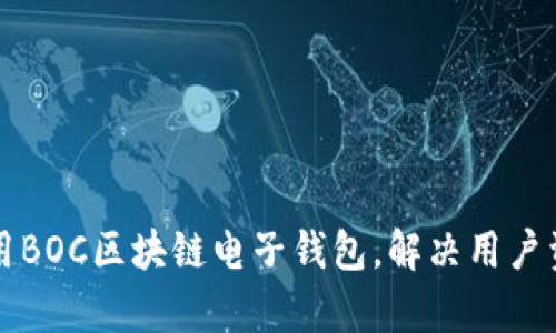 如何安全使用BOC区块链电子钱包,解决用户资产保护痛点