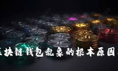 深入解析区块链钱包乱象的根本原因与解决方案