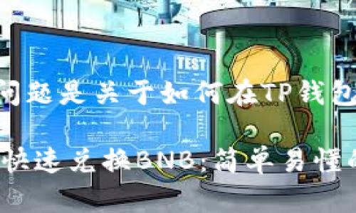意图理解到这部分的问题是关于如何在TP钱包中兑换BNB(币安币)。
## 如何在TP钱包中快速兑换BNB:简单易懂的步骤指南