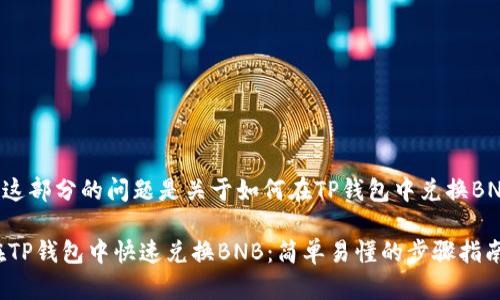 意图理解到这部分的问题是关于如何在TP钱包中兑换BNB(币安币)。
## 如何在TP钱包中快速兑换BNB:简单易懂的步骤指南