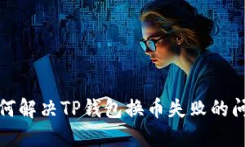 如何解决TP钱包换币失败的问题