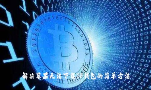 解决苹果无法下载TP钱包的简单方法