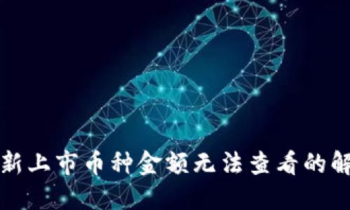 TP钱包新上市币种金额无法查看的解决方案