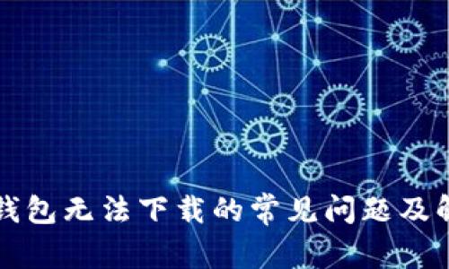 解决TP钱包无法下载的常见问题及解决方案